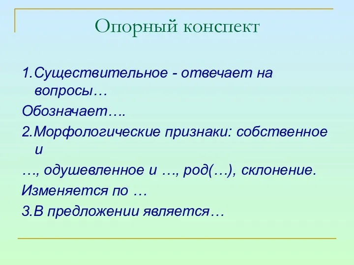 Опорный конспект 1.Существительное - отвечает на вопросы… Обозначает…. 2.Морфологические признаки: