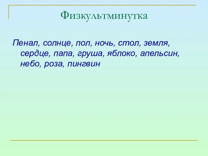 Физкультминутка Пенал, солнце, пол, ночь, стол, земля, сердце, папа, груша, яблоко, апельсин, небо, роза, пингвин