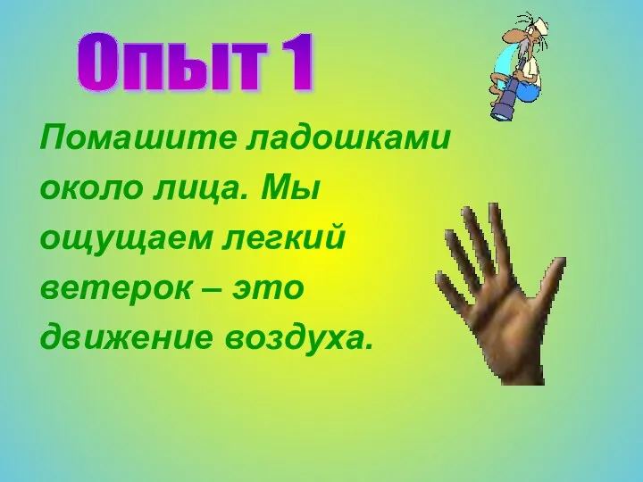 Помашите ладошками около лица. Мы ощущаем легкий ветерок – это движение воздуха. Опыт 1