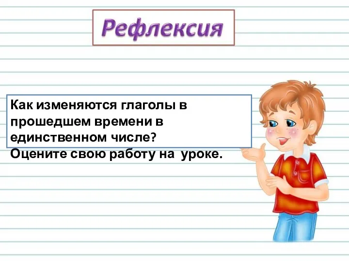 Как изменяются глаголы в прошедшем времени в единственном числе? Оцените свою работу на уроке.