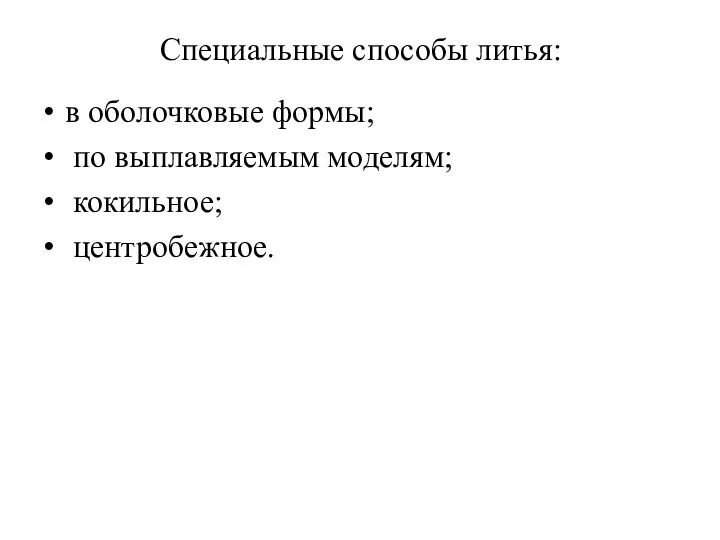 Специальные способы литья: в оболочковые формы; по выплавляемым моделям; кокильное; центробежное.