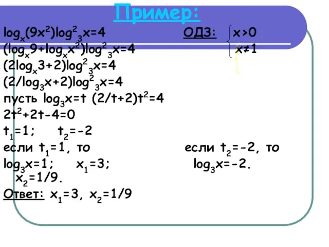 Пример: logx(9x2)log23x=4 ОДЗ: x>0 (logx9+logxx2)log23x=4 x≠1 (2logx3+2)log23x=4 (2/log3x+2)log23x=4 пусть log3x=t