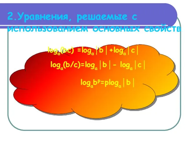 2.Уравнения, решаемые с использованием основных свойств loga(bc) =loga│b│+loga│c│ loga(b/c)=loga│b│- loga│c│ logabp=ploga│b│