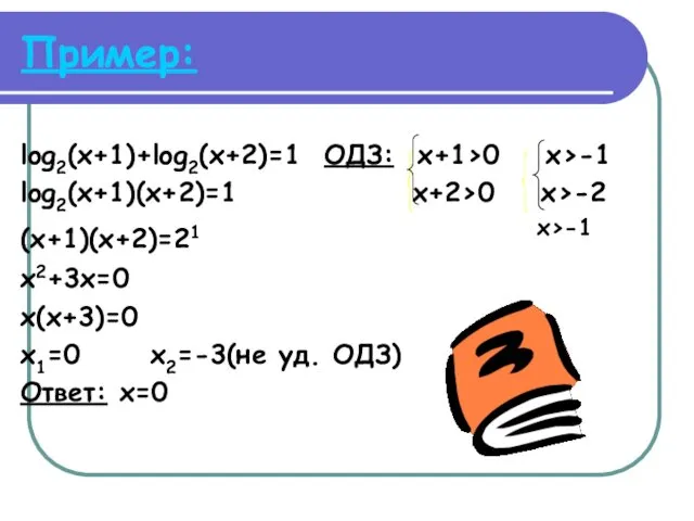 Пример: log2(x+1)+log2(x+2)=1 ОДЗ: x+1>0 x>-1 log2(x+1)(x+2)=1 x+2>0 x>-2 (x+1)(x+2)=21 х>-1