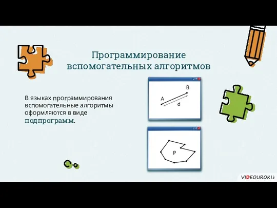 Программирование вспомогательных алгоритмов В языках программирования вспомогательные алгоритмы оформляются в виде подпрограмм. A B d P