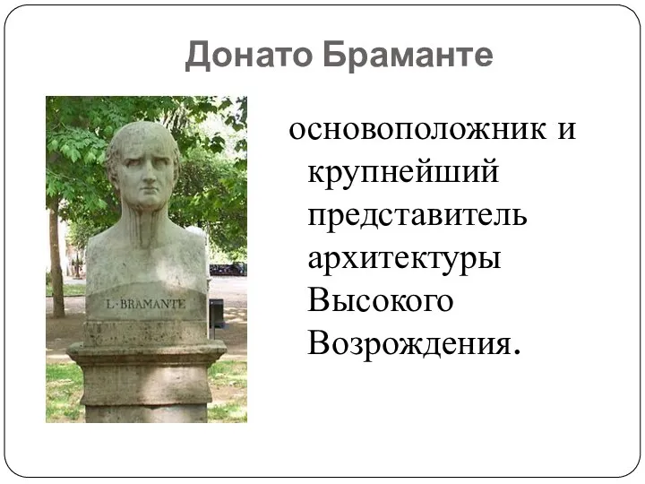 Донато Браманте основоположник и крупнейший представитель архитектуры Высокого Возрождения.