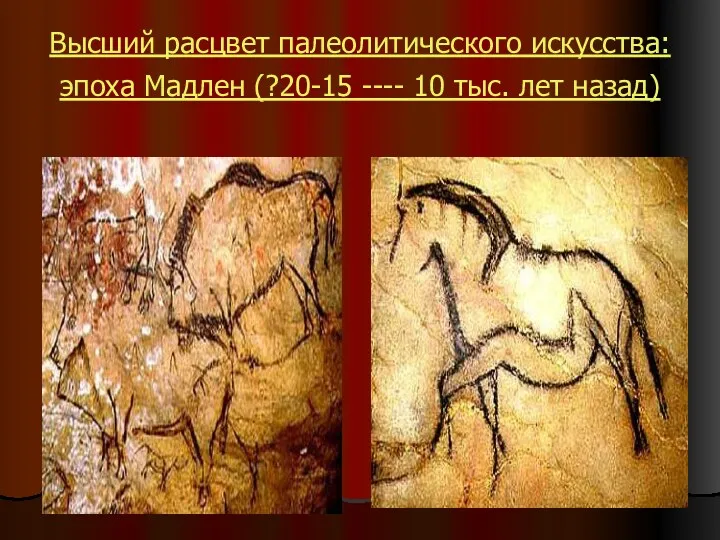 Высший расцвет палеолитического искусства: эпоха Мадлен (?20-15 ---- 10 тыс. лет назад)