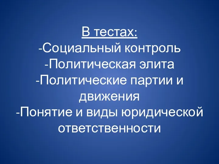 В тестах: -Социальный контроль -Политическая элита -Политические партии и движения -Понятие и виды юридической ответственности