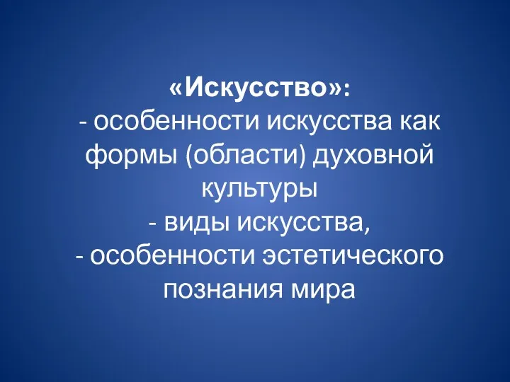 «Искусство»: - особенности искусства как формы (области) духовной культуры -