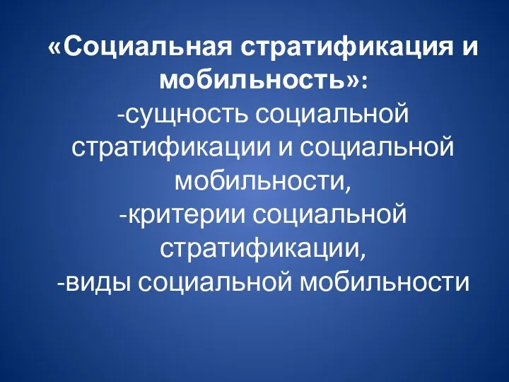 «Социальная стратификация и мобильность»: -сущность социальной стратификации и социальной мобильности, -критерии социальной стратификации, -виды социальной мобильности