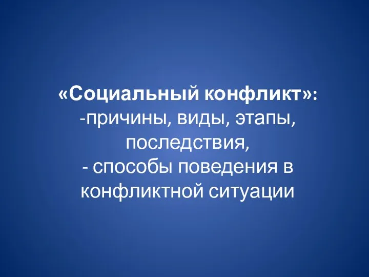 «Социальный конфликт»: -причины, виды, этапы, последствия, - способы поведения в конфликтной ситуации