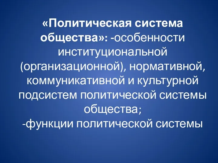 «Политическая система общества»: -особенности институциональной (организационной), нормативной, коммуникативной и культурной