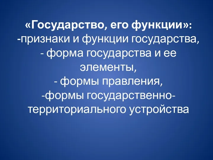 «Государство, его функции»: -признаки и функции государства, - форма государства