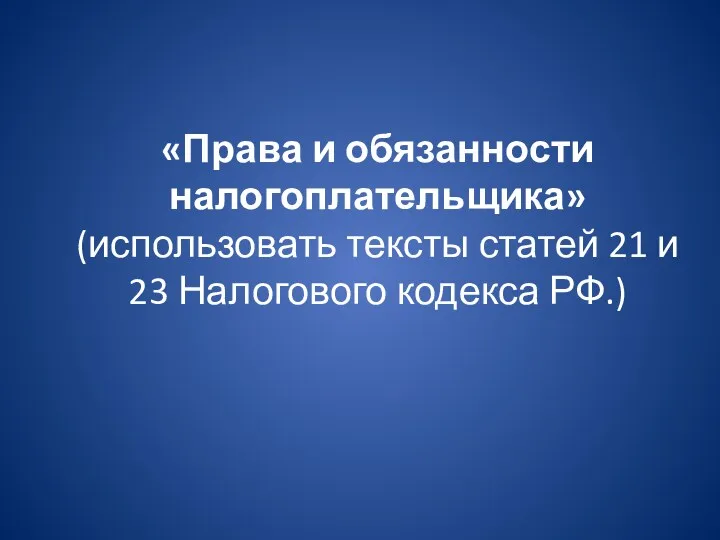 «Права и обязанности налогоплательщика» (использовать тексты статей 21 и 23 Налогового кодекса РФ.)