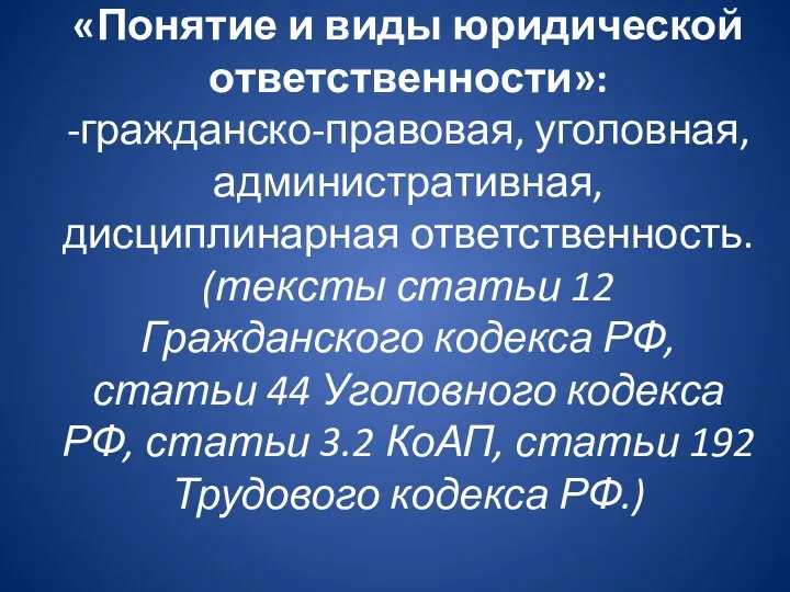 «Понятие и виды юридической ответственности»: -гражданско-правовая, уголовная, административная, дисциплинарная ответственность.