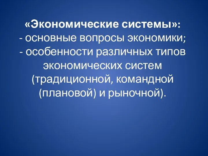 «Экономические системы»: - основные вопросы экономики; - особенности различных типов