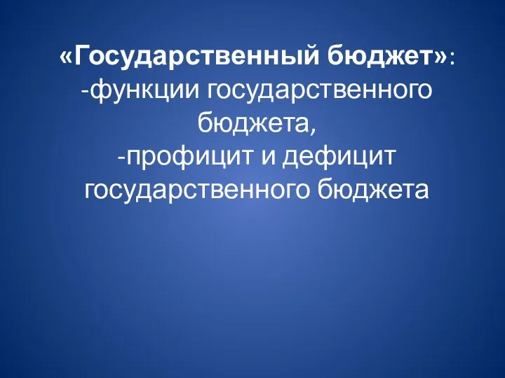 «Государственный бюджет»: -функции государственного бюджета, -профицит и дефицит государственного бюджета