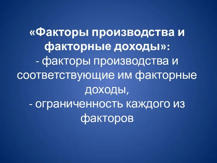 «Факторы производства и факторные доходы»: - факторы производства и соответствующие