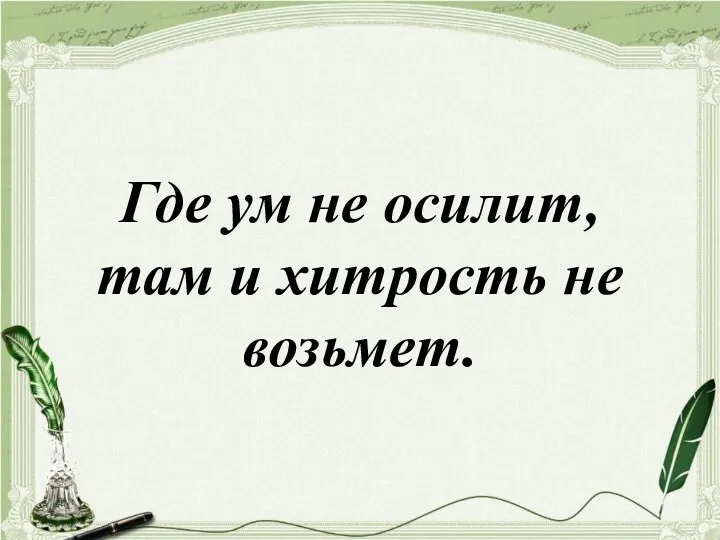 Где ум не осилит, там и хитрость не возьмет.