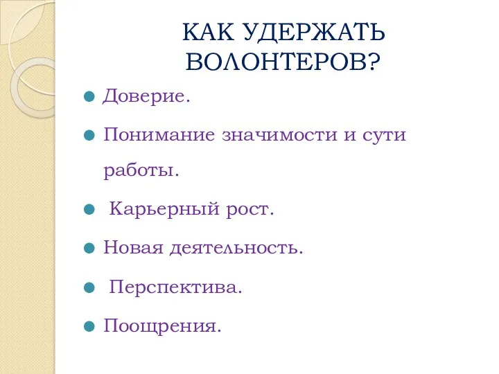 КАК УДЕРЖАТЬ ВОЛОНТЕРОВ? Доверие. Понимание значимости и сути работы. Карьерный рост. Новая деятельность. Перспектива. Поощрения.