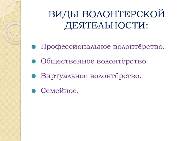 ВИДЫ ВОЛОНТЕРСКОЙ ДЕЯТЕЛЬНОСТИ: Профессиональное волонтёрство. Общественное волонтёрство. Виртуальное волонтёрство. Семейное.