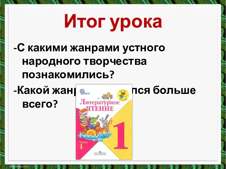 Итог урока -С какими жанрами устного народного творчества познакомились? -Какой жанр понравился больше всего?