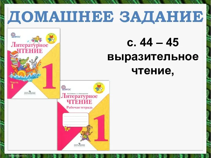 ДОМАШНЕЕ ЗАДАНИЕ с. 44 – 45 выразительное чтение,