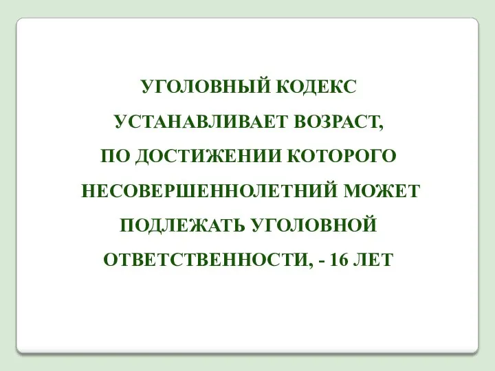 УГОЛОВНЫЙ КОДЕКС УСТАНАВЛИВАЕТ ВОЗРАСТ, ПО ДОСТИЖЕНИИ КОТОРОГО НЕСОВЕРШЕННОЛЕТНИЙ МОЖЕТ ПОДЛЕЖАТЬ УГОЛОВНОЙ ОТВЕТСТВЕННОСТИ, - 16 ЛЕТ