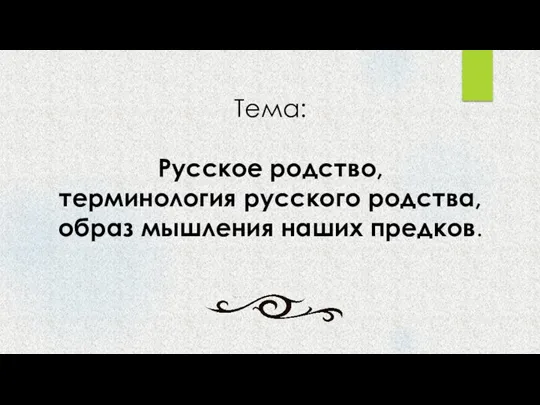 Тема: Русское родство, терминология русского родства, образ мышления наших предков.