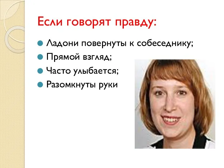 Если говорят правду: Ладони повернуты к собеседнику; Прямой взгляд; Часто улыбается; Разомкнуты руки