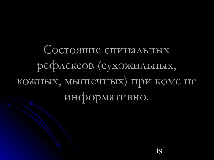 Состояние спинальных рефлексов (сухожильных, кожных, мышечных) при коме не информативно.