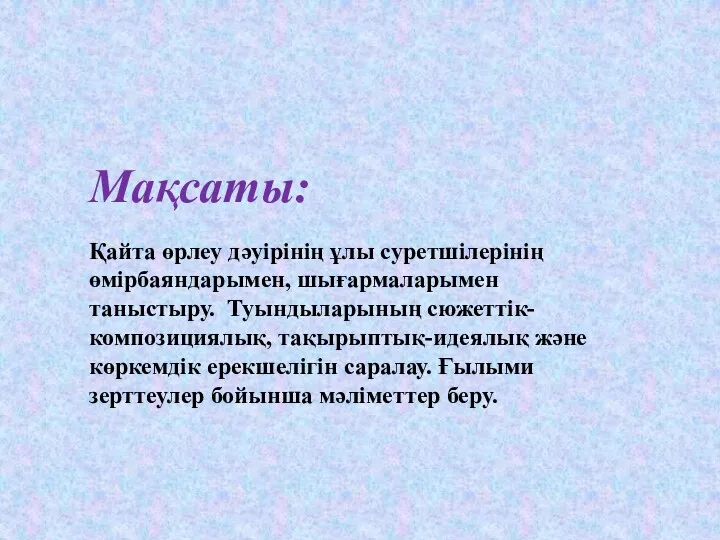 Мақсаты: Қайта өрлеу дәуірінің ұлы суретшілерінің өмірбаяндарымен, шығармаларымен таныстыру. Туындыларының