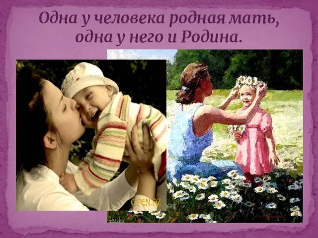 Одна у человека родная мать, одна у него и Родина.