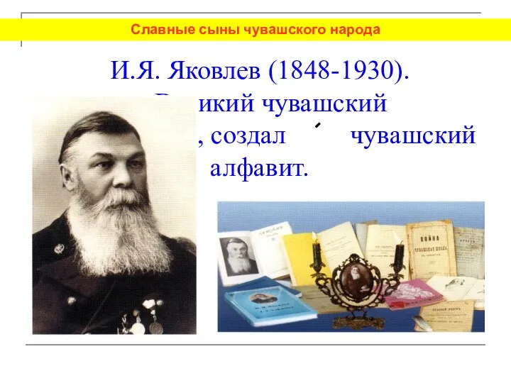 И.Я. Яковлев (1848-1930). Великий чувашский просветитель, создал чувашский алфавит. Славные сыны чувашского народа