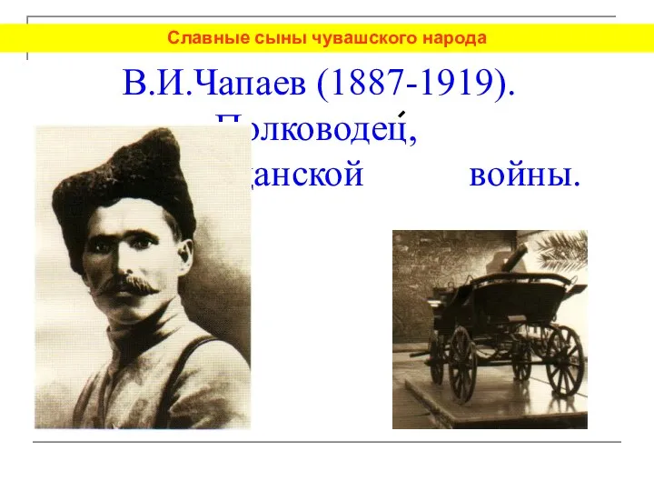 В.И.Чапаев (1887-1919). Полководец, герой гражданской войны. Славные сыны чувашского народа