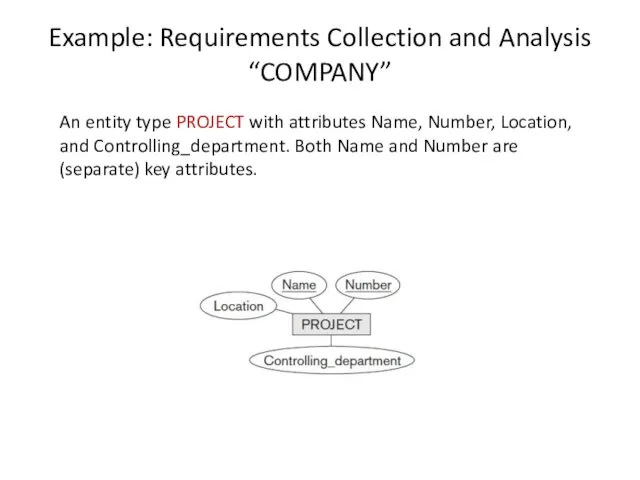 Example: Requirements Collection and Analysis “COMPANY” An entity type PROJECT with attributes Name,