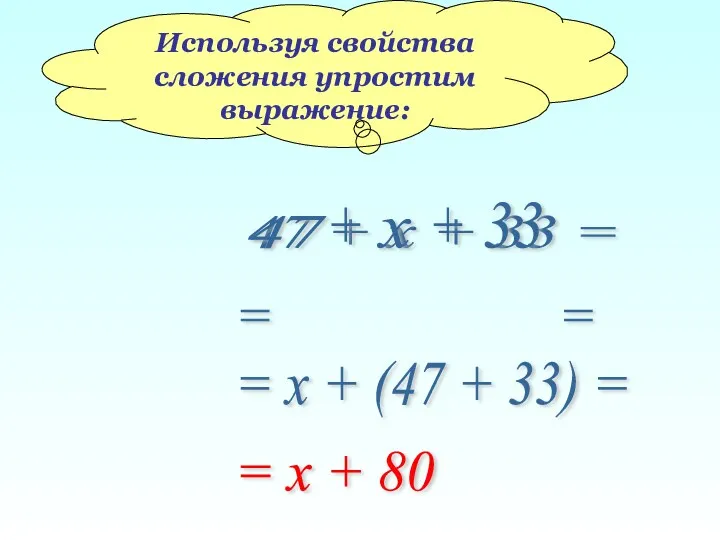 Используя свойства сложения упростим выражение: 47 + х + 33 = 47 х