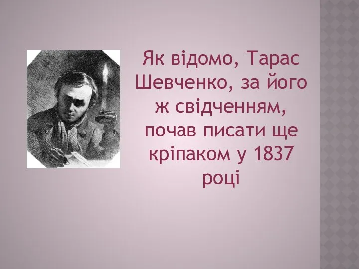 Як відомо, Тарас Шевченко, за його ж свідченням, почав писати ще кріпаком у 1837 році