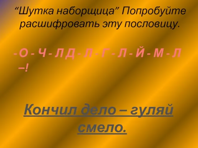 “Шутка наборщица” Попробуйте расшифровать эту пословицу. О - Ч - Л Д -