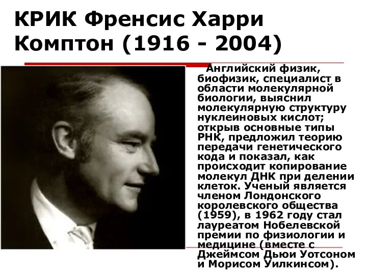 КРИК Френсис Харри Комптон (1916 - 2004) Английский физик, биофизик,