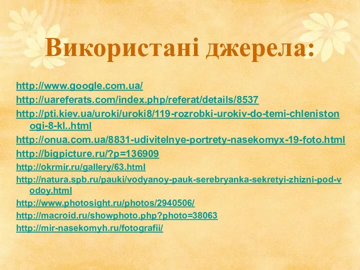 Використані джерела: http://www.google.com.ua/ http://uareferats.com/index.php/referat/details/8537 http://pti.kiev.ua/uroki/uroki8/119-rozrobki-urokiv-do-temi-chlenistonogi-8-kl..html http://onua.com.ua/8831-udivitelnye-portrety-nasekomyx-19-foto.html http://bigpicture.ru/?p=136909 http://okrmir.ru/gallery/63.html http://natura.spb.ru/pauki/vodyanoy-pauk-serebryanka-sekretyi-zhizni-pod-vodoy.html http://www.photosight.ru/photos/2940506/ http://macroid.ru/showphoto.php?photo=38063 http://mir-nasekomyh.ru/fotografii/