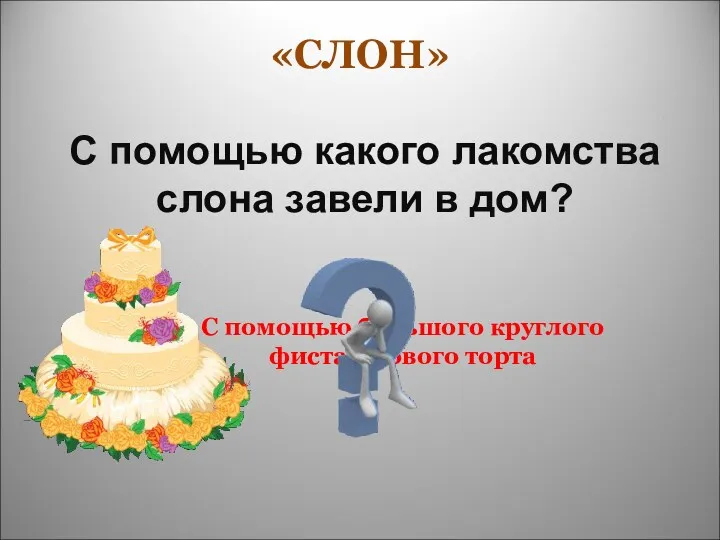 С помощью какого лакомства слона завели в дом? С помощью большого круглого фисташкового торта «СЛОН»