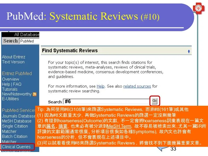 PubMed: Systematic Reviews (#10) #6 Tip: 為何使用#6(3108筆)來篩選Systematic Reviews，而非#8(161筆)或其他 (1) 因為#8文獻量太少，再做Systematic Reviews的篩選一定沒剩幾筆 (2) 有提到hoarseness(Outcome)的文獻，不一定會將hoarseness詞彙表現在一篇文章的篇名、摘要，也未必有被分派到MeSH