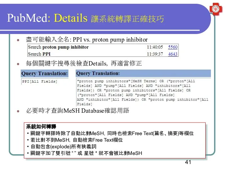 PubMed: Details 讓系統轉譯正確技巧 盡可能輸入全名: PPI vs. proton pump inhibitor 每個關鍵字搜尋後檢查Details，再適當修正 必要時才查詢MeSH Database確認用語 系統如何轉譯