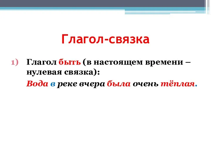 Глагол-связка Глагол быть (в настоящем времени – нулевая связка): Вода в реке вчера была очень тёплая.