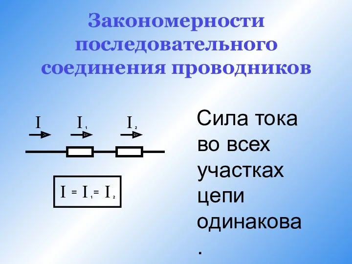 Закономерности последовательного соединения проводников Сила тока во всех участках цепи одинакова.