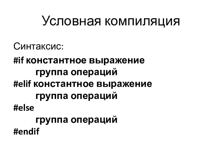 Условная компиляция Синтаксис: #if константное выражение группа операций #elif константное