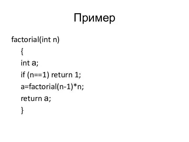 Пример factorial(int n) { int а; if (n==1) return 1; a=factorial(n-1)*n; return а; }
