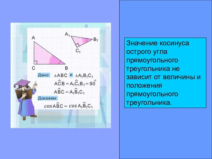 Значение косинуса острого угла прямоугольного треугольника не зависит от величины и положения прямоугольного треугольника.