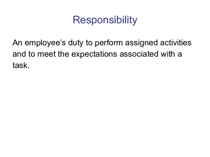 Responsibility An employee’s duty to perform assigned activities and to